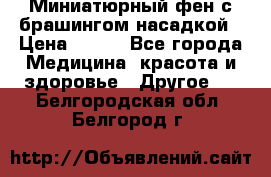 Миниатюрный фен с брашингом насадкой › Цена ­ 210 - Все города Медицина, красота и здоровье » Другое   . Белгородская обл.,Белгород г.